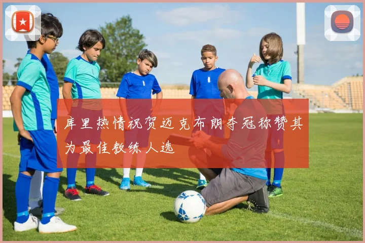 库里热情祝贺迈克布朗夺冠称赞其为最佳教练人选
