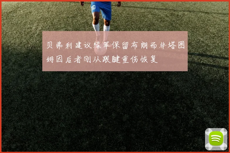 贝弗利建议绿军保留布朗而非塔图姆因后者刚从跟腱重伤恢复