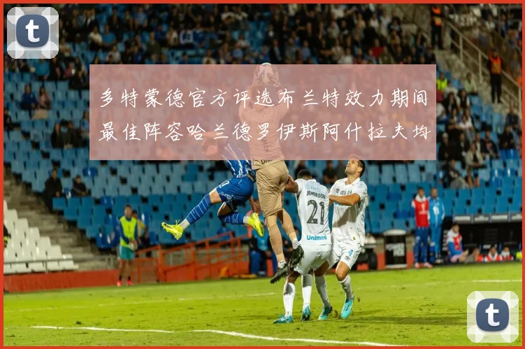 多特蒙德官方评选布兰特效力期间最佳阵容哈兰德罗伊斯阿什拉夫均入选