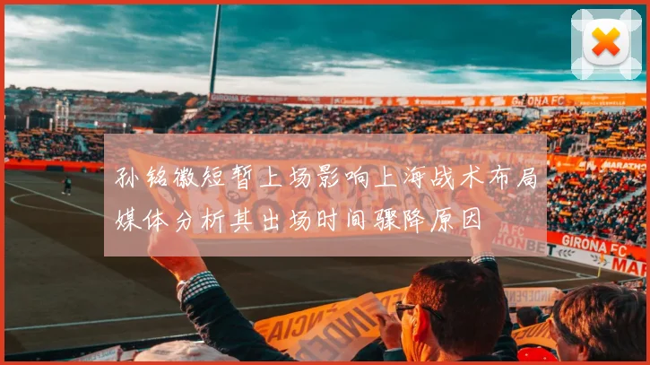 孙铭徽短暂上场影响上海战术布局媒体分析其出场时间骤降原因