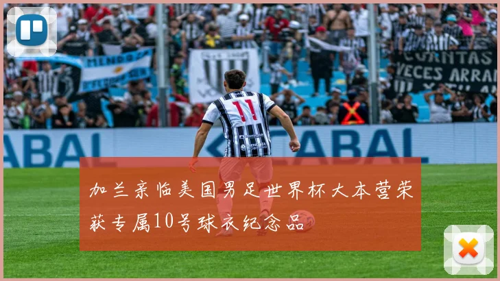 加兰亲临美国男足世界杯大本营荣获专属10号球衣纪念品