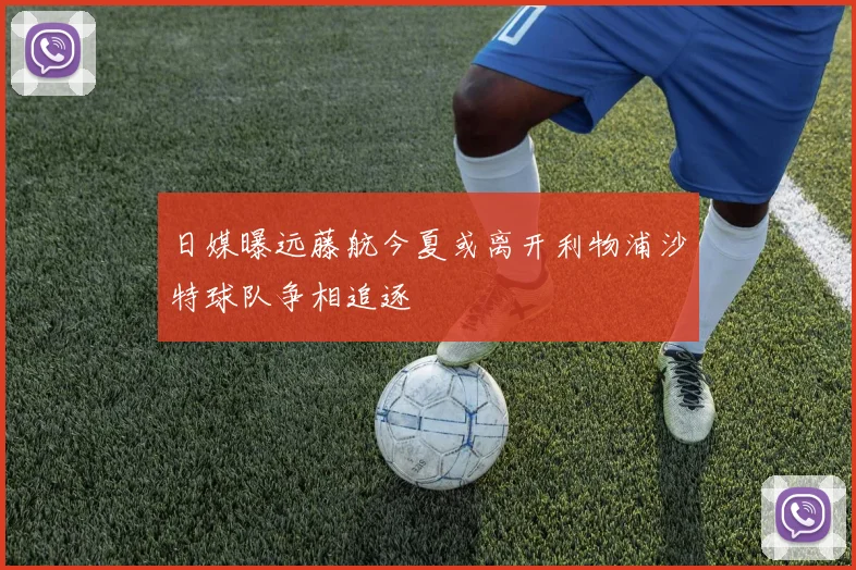 日媒曝远藤航今夏或离开利物浦沙特球队争相追逐